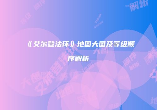《艾尔登法环》地图大图及等级顺序解析