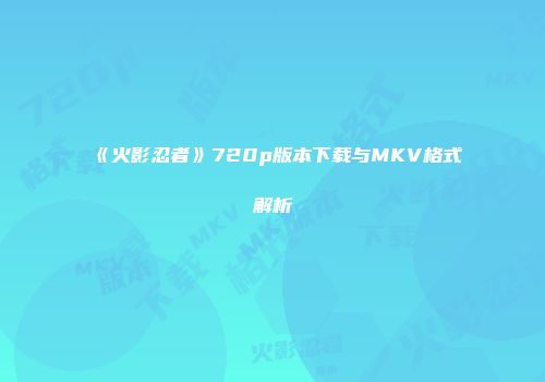 《火影忍者》720p版本下载与MKV格式解析