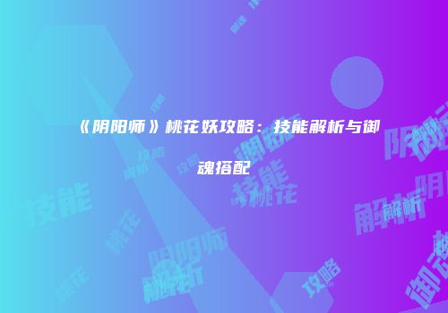 《阴阳师》桃花妖攻略：技能解析与御魂搭配