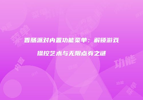 香肠派对内置功能菜单：解锁游戏操控艺术与无限点券之谜