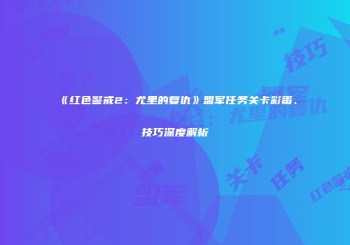 《红色警戒2：尤里的复仇》盟军任务关卡彩蛋、技巧深度解析
