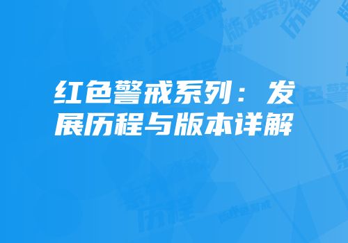 红色警戒系列：发展历程与版本详解