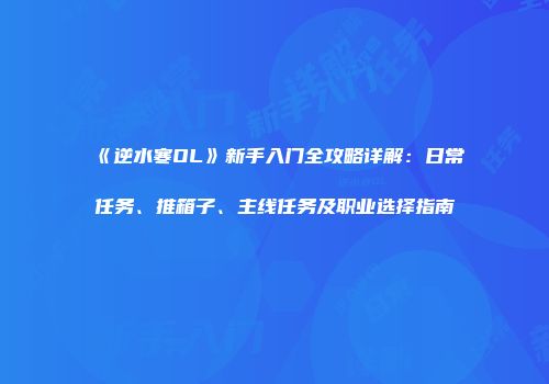 《逆水寒OL》新手入门全攻略详解：日常任务、推箱子、主线任务及职业选择指南