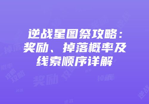 逆战星图祭攻略：奖励、掉落概率及线索顺序详解