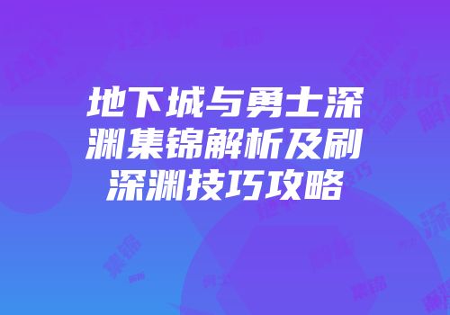 地下城与勇士深渊集锦解析及刷深渊技巧攻略