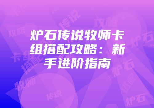 炉石传说牧师卡组搭配攻略：新手进阶指南