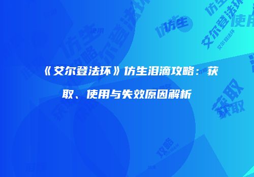 《艾尔登法环》仿生泪滴攻略：获取、使用与失效原因解析