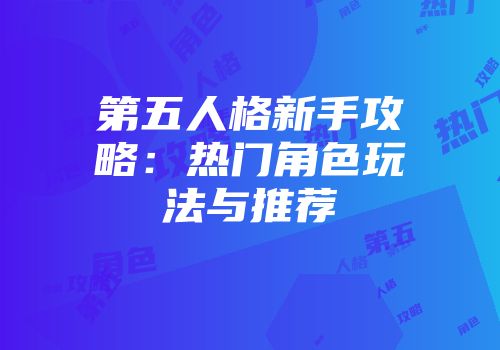 第五人格新手攻略：热门角色玩法与推荐