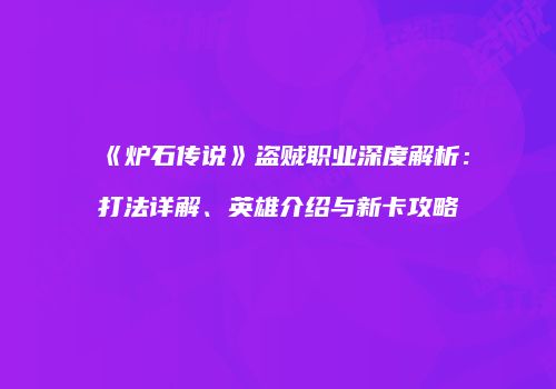 《炉石传说》盗贼职业深度解析：打法详解、英雄介绍与新卡攻略