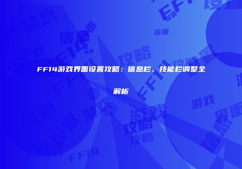 FF14游戏界面设置攻略：信息栏、技能栏调整全解析