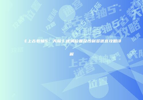 《上古卷轴5：天际》迷城位置及沙利多迷宫攻略详解