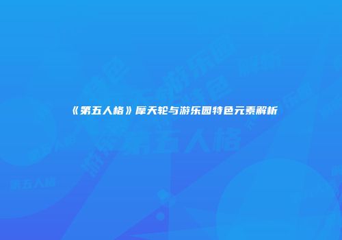 《第五人格》摩天轮与游乐园特色元素解析