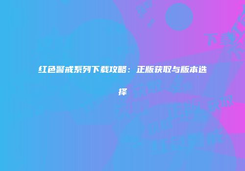 红色警戒系列下载攻略：正版获取与版本选择