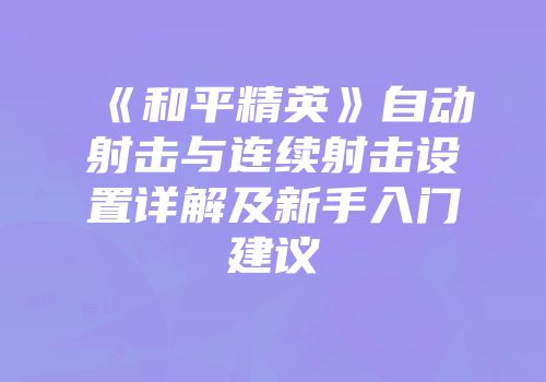 《和平精英》自动射击与连续射击设置详解及新手入门建议