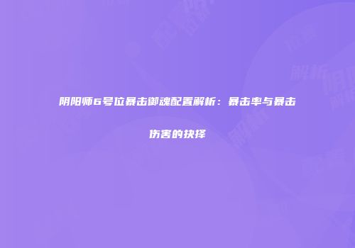 阴阳师6号位暴击御魂配置解析：暴击率与暴击伤害的抉择