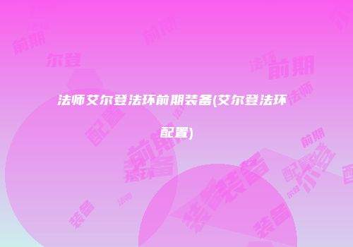 法师艾尔登法环前期装备(艾尔登法环 配置)