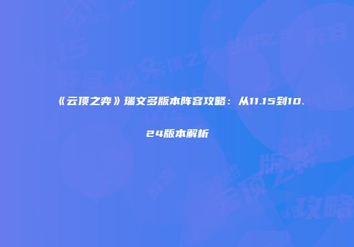 《云顶之弈》瑞文多版本阵容攻略：从11.15到10.24版本解析