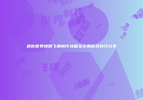 迷你世界蜂刺飞镖制作攻略及实用游戏技巧分享