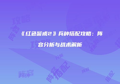 《红色警戒2》兵种搭配攻略：阵容分析与战术解析