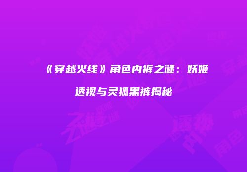 《穿越火线》角色内裤之谜：妖姬透视与灵狐黑裤揭秘