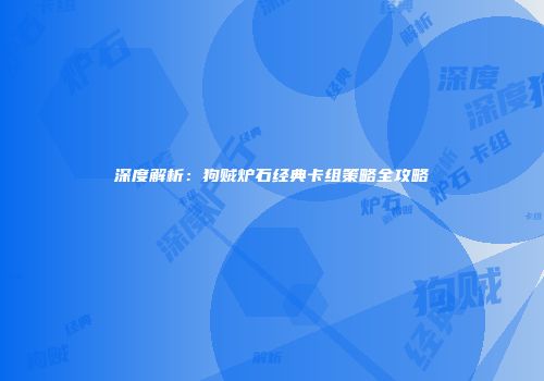 深度解析：狗贼炉石经典卡组策略全攻略