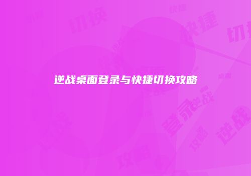 逆战桌面登录与快捷切换攻略