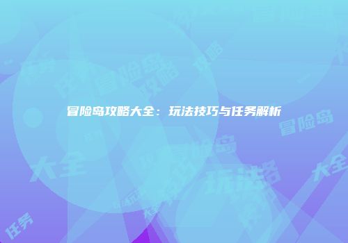 冒险岛攻略大全：玩法技巧与任务解析