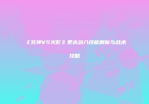 《死神VS火影》更木剑八技能解析与战术攻略