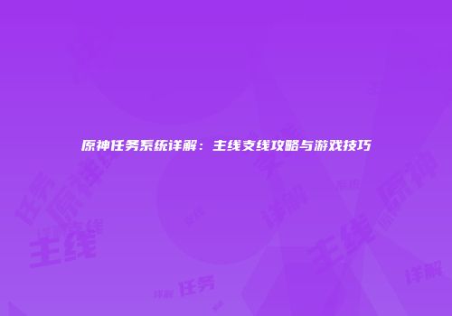 原神任务系统详解：主线支线攻略与游戏技巧