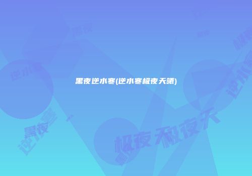 黑夜逆水寒(逆水寒极夜天曦)