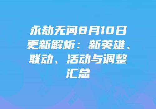 永劫无间8月10日更新解析：新英雄、联动、活动与调整汇总