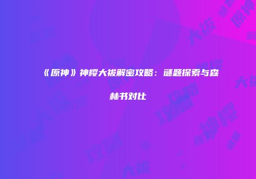 《原神》神樱大祓解密攻略：谜题探索与森林书对比