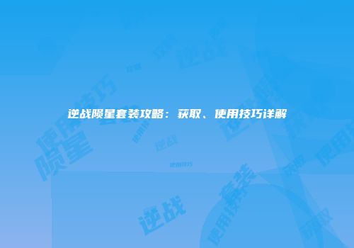 逆战陨星套装攻略：获取、使用技巧详解