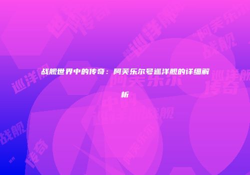 战舰世界中的传奇：阿芙乐尔号巡洋舰的详细解析