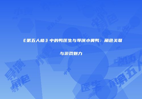 《第五人格》中的鸭医生与导演小黄鸭：角色关联与游戏魅力