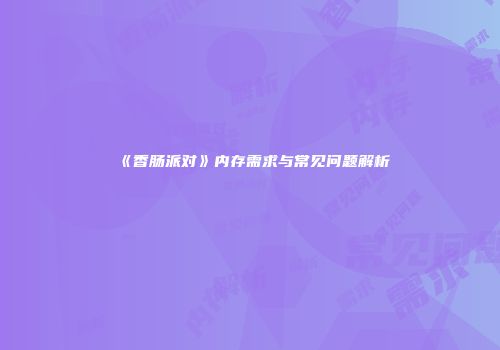《香肠派对》内存需求与常见问题解析