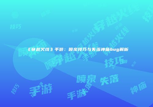 《穿越火线》手游：喷泉技巧与失落神庙bug解析