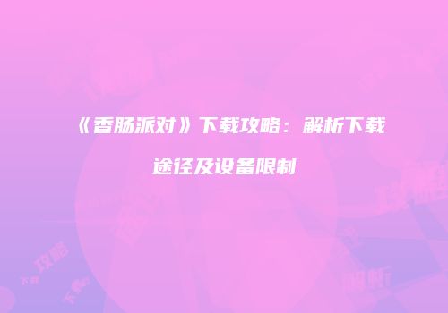 《香肠派对》下载攻略：解析下载途径及设备限制