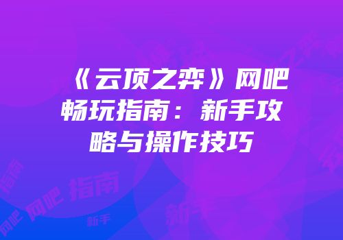 《云顶之弈》网吧畅玩指南：新手攻略与操作技巧