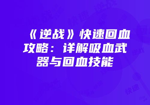 《逆战》快速回血攻略：详解吸血武器与回血技能