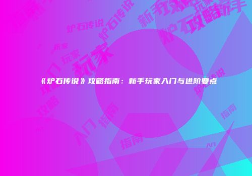 《炉石传说》攻略指南：新手玩家入门与进阶要点