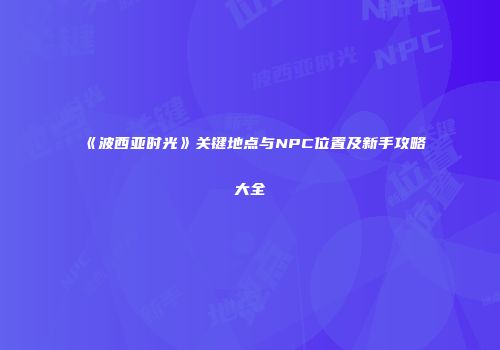 《波西亚时光》关键地点与NPC位置及新手攻略大全