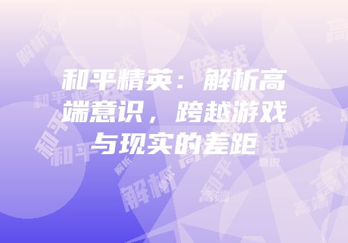 和平精英：解析高端意识，跨越游戏与现实的差距