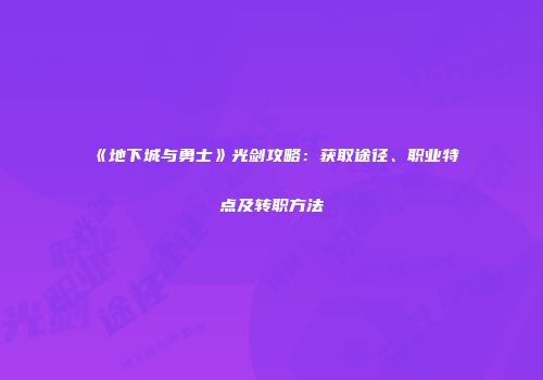 《地下城与勇士》光剑攻略：获取途径、职业特点及转职方法