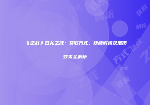 《逆战》苍龙之戒：获取方式、技能解析及增伤效果全解析