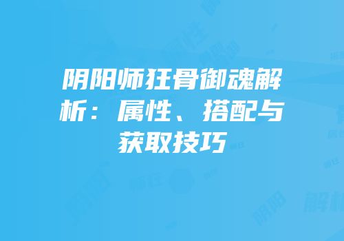 阴阳师狂骨御魂解析：属性、搭配与获取技巧