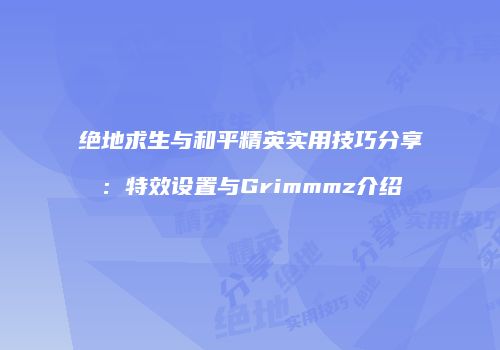绝地求生与和平精英实用技巧分享：特效设置与Grimmmz介绍