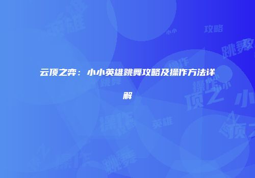 云顶之弈：小小英雄跳舞攻略及操作方法详解
