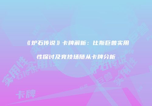 《炉石传说》卡牌解析：比斯巨兽实用性探讨及竞技场随从卡牌分析