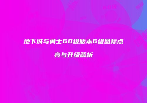 地下城与勇士60级版本6级图标点亮与升级解析
